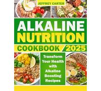 Alkaline Nutrition Cookbook: Transform Your Health with Alkaline-Boosting Recipes