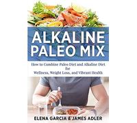 Alkaline Paleo Mix: How to Combine Paleo Diet and Alkaline Diet for Wellness, Weight Loss, and Vibrant Health: 1 (Paleo, Clean Eating)