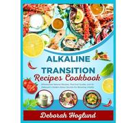 ALKALINE TRANSITION RECIPES COOKBOOK: The Ultimate Lifestyle to 600+ Healthy, Delicious & Purely Alkaline Recipes WITH Practical Guides for Quick and Easy Deacidification & Detoxification