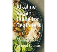 Alkaline Vegan Guide for Beginners: Transitioning to an Alkaline Vegan Diet