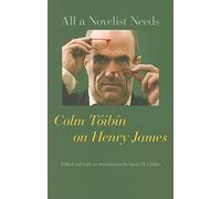 All a Novelist Needs - Colm Toibin on Henry James: Colm Tóibín on Henry James