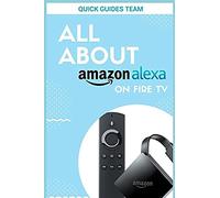 ALL ABOUT ALEXA ON AMAZON FIRE TV: Discover All Things Alexa Can Do For You
