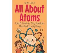 All About Atoms: A Kid's Guide to Tiny Particles That Build Everything: 9 (Learning Books for Kids)