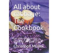 All about cabbage: The Cookbook: Fresh cabbage dishes for every taste. Preparation of red cabbage, cauliflower, kale, Brussels sprouts, white cabbage and others.