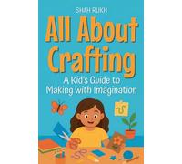 All About Crafting: A Kid's Guide to Making with Imagination: 7 (Illustrated Books for Kids)