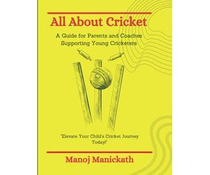 All About Cricket - A Guide for Parents and Coaches Supporting Young Cricketers: Elevate Your Child's Cricket Journey Today!