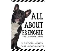 All About Frenchie - The Ultimate Guide: Health ,Care,Behavior And Facts