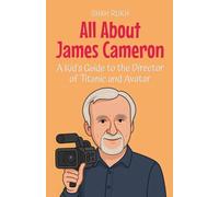 All About James Cameron: A Kid's Guide to the Director of Titanic and Avatar: 80 (Knowledge Books for Kids)