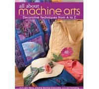 All About Machine Arts: Decorative Techniques from A to Z