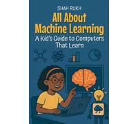 All About Machine Learning: A Kid's Guide to Computers That Learn: 12 (Learning Books for Kids)