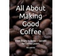 All About Making Good Coffee: From Beans to Brew - Secrets for Coffee Lovers