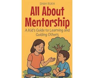 All About Mentorship: A Kid's Guide to Learning and Guiding Others: 16 (Illustrated Books for Kids)