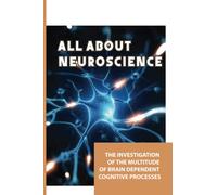 All About Neuroscience: The Investigation Of The Multitude Of Brain Dependent Cognitive Processes