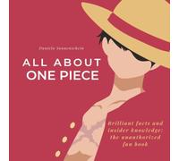 All about One Piece: Brilliant Facts and Insider Knowledge: The Unauthorized Fan Book