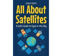 All About Satellites: A Kid's Guide to Eyes in the Sky (11) (Learning Books for Kids)