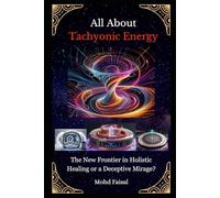 All About Tachyonic Energy: The New Frontier in Holistic Healing or a Deceptive Mirage?: 4 (Orgone, Orgonite & Tachyon: Tools for Energy Awakening)
