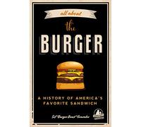 All about the Burger: A History of America’s Favorite Sandwich (Burger America & Burger History, for Fans of The Ultimate Burger and The Great American Burger Book)