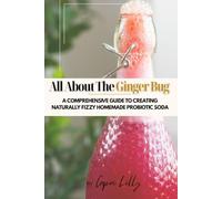 All About The Ginger Bug: A Comprehensive Guide to Creating Naturally Fizzy Homemade Probiotic Soda