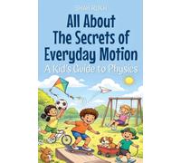 All About The Secrets of Everyday Motion: A Kid's Guide to Physics: 27 (Illustrated Books for Kids)