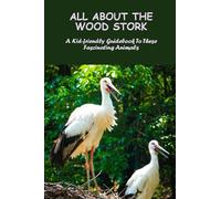 All About The Wood Stork: A Kid-Friendly Guidebook To These Fascinating Animals