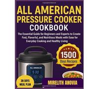 All American Pressure Cooker Cookbook: The Essential Guide for Beginners and Experts to Create Fast, Flavorful, and Nutritious Meals with Ease for Everyday Cooking and Healthy Living