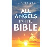 All Angels in The Bible: Unveiling Divine Messengers and Guardians - A Comprehensive Guide to Angelic Presence Across Every Book of the Bible