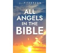 All Angels in The Bible: Unveiling Divine Messengers and Guardians - A Comprehensive Guide to Angelic Presence Across Every Book of the Bible