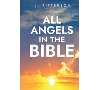All Angels in The Bible: Unveiling Divine Messengers and Guardians - A Comprehensive Guide to Angelic Presence Across Every Book of the Bible (All in the Bible)