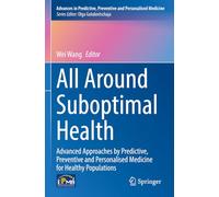 All Around Suboptimal Health: Advanced Approaches by Predictive, Preventive and Personalised Medicine for Healthy Populations: 18 (Advances in Predictive, Preventive and Personalised Medicine, 18)