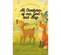All Creatures of Our God and King: Illustrated and Annotated Children's Hymn Book (Little Hearts Hymnal)