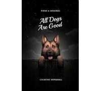 All Dogs Are Good: Poems & Memories
