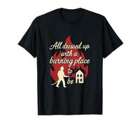 All Dressed Up Burning Place To Be Firefighter Design T-Shirt