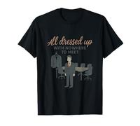 All Dressed Up With Nowhere To Meet Office Humor T-Shirt