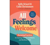 All Feelings Welcome : Parenting Practices for Raising Caring, Confident, and Resilient Kids