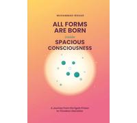 All Forms Born And Grow Inside Spacious Consciousness: A Journey from the Egoic Prison to Timeless Liberation