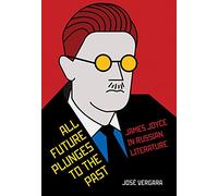 All Future Plunges to the Past: James Joyce in Russian Literature (NIU Series in Slavic, East European, and Eurasian Studies)