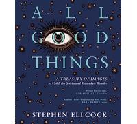 All Good Things: A Treasury of Images to Uplift the Spirits and Reawaken Wonder (2nd edition)