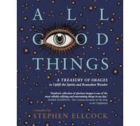 All Good Things: A Treasury of Images to Uplift the Spirits and Reawaken Wonder, compiled by Stephen Ellcock