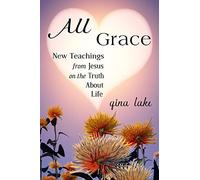All Grace: New Teachings from Jesus on the Truth About Life