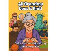 All Grandma Does is Knit!: Color the Craziest Knitting Adventures Ever!