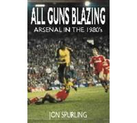 All Guns Blazing - Arsenal in the 1980s: Written by Jon Spurling, 2001 Edition, Publisher: Aureus Publishing [Paperback]