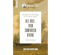 All Hail, Thou Comforter Divine: Spurgeon’s Theology of the Holy Spirit (Spurgeon's Legacy)