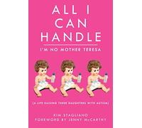 All I Can Handle: I'm No Mother Teresa: A Life Raising Three Daughters with Autism