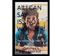 All I CAN SAY IS...NO WONDER!: THE DIARIES I KEPT 1980-1987