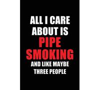 All I Care About is Pipe Smoking and Like Maybe Three People: Blank Lined 6x9 Pipe Smoking Passion and Hobby Journal/Notebooks for passionate people ... the ones who eat, sleep and live it forever.