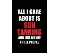 All I Care About is Sun Tanning and Like Maybe Three People: Blank Lined 6x9 Sun Tanning Passion and Hobby Journal/Notebooks for passionate people or ... the ones who eat, sleep and live it forever.