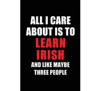 All I Care About is to Learn Irish and Like Maybe Three People: Blank Lined 6x9 Learning Irish Passion and Hobby Journal/Notebooks for passionate ... the ones who eat, sleep and live it forever.