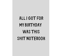 All I Got For My Birthday Was This Shit Notebook: Funny But Bad Present. Cute Gag Gift