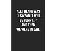 ALL I HEARD WAS “I SWEAR IT WILL BE FUNNY…” AND THEN WE WERE IN JAIL: Funny Blank Lined Journal - Snarky Black Cover Gift Notebook