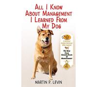 All I Know About Management I Learned from My Dog: The Real Story of Angel, a Rescued Golden Retriever, Who Inspired the New Four Golden Rules of Management